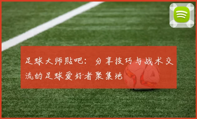 足球大师贴吧：分享技巧与战术交流的足球爱好者聚集地
