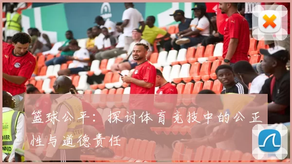 篮球公平：探讨体育竞技中的公正性与道德责任